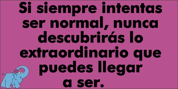 Si siempre intentas ser normal, nunca descubrirás lo extraordinario que puedes llegar a ser
