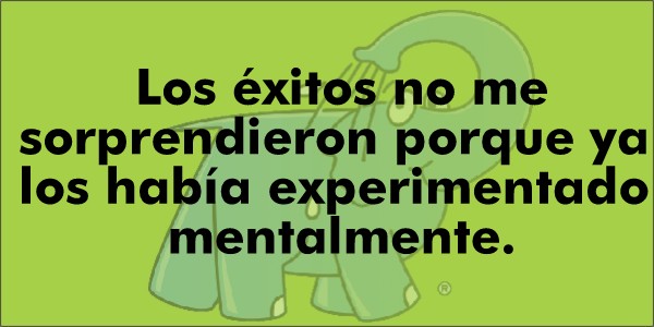 Los éxitos no me sorprendieron porque ya los había experimentado mentalmente.