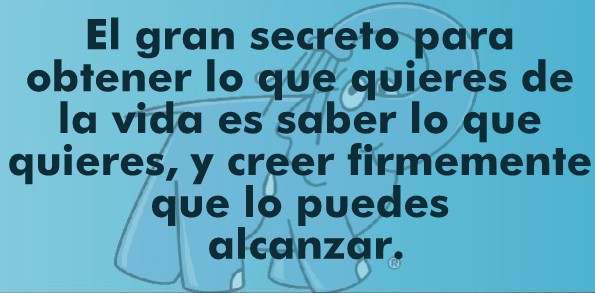 El gran secreto para obtener lo que quieres de la vida es saber lo que quieres, y creer firmemente que lo puedes alcanzar.