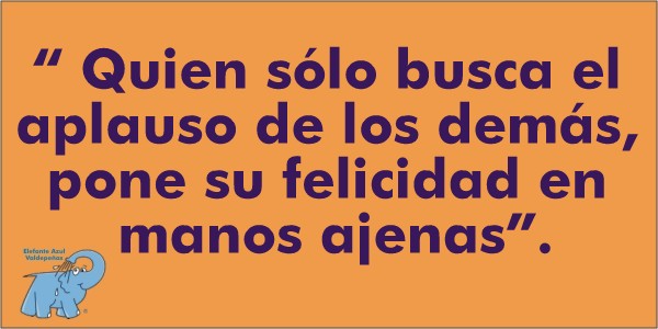 Quien sólo busca el aplauso de los demás, pone su felicidad en manos ajenas