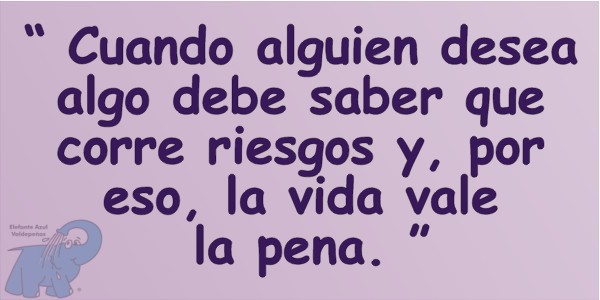 "Cuando alguien desea algo debe saber que corre riesgos y, por eso, la vida vale la pena"