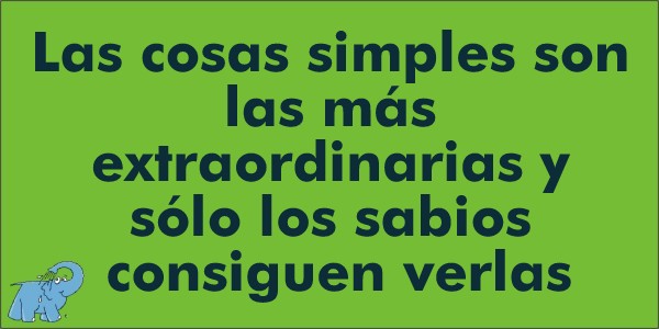 "Las cosas simples son las más extraordinarias y sólo los sabios consiguen verlas"