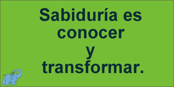 "Sabiduría es conocer y transformar"