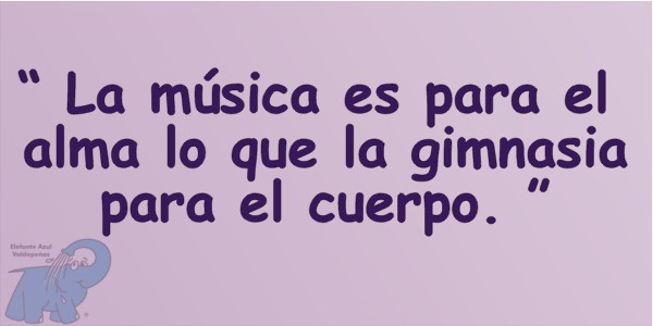 La música es para el alma lo que la gimnasia para el cuerpo