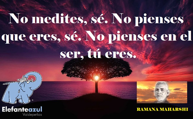 No medites, sé. No pienses que eres, sé. No pienses en el ser, tú eres. 