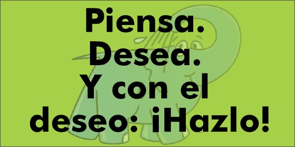 Piensa. Desea. Y con el deseo: ¡Hazlo!