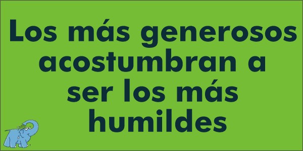 La más generosos acostumbran a ser los más humildes.