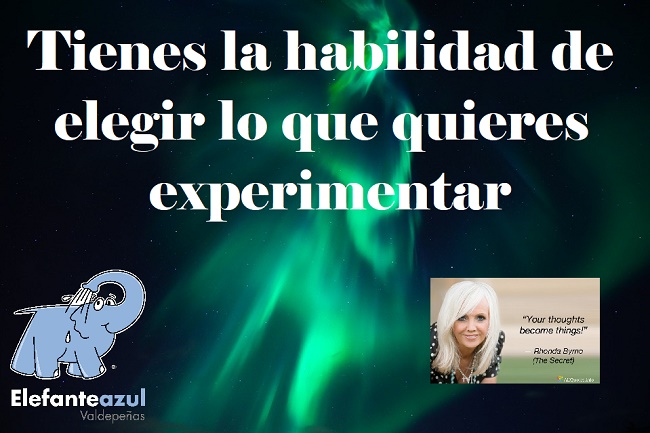 Tienes la habilidad de elegir lo que quieres experimentar.