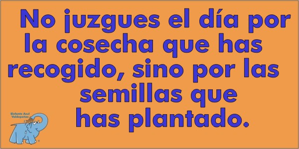 No juzgues el día por la cosecha que has recogido, sino por las semillas que has plantado