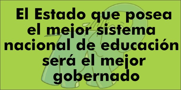 El Estado que posea el mejor sistema nacional de educación será el mejor gobernado