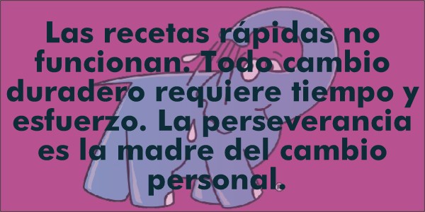 "Las recetas rápidas no funcionan. Todo cambio duradero requiere tiempo y esfuerzo. La perseverancia es la madre del cambio personal"