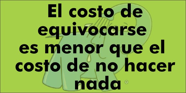 El costo de equivocarse es menor que el costo de no hacer nada