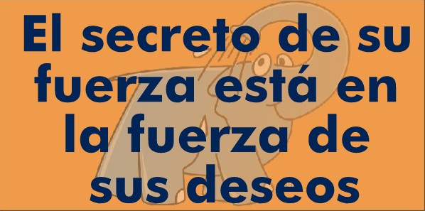 El secreto de su fuerza está en la fuerza de sus deseos