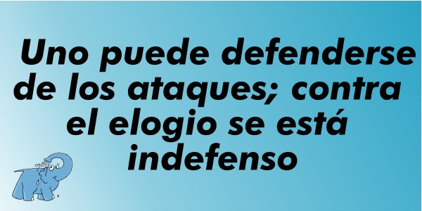 Uno puede defenderse de los ataques: contra el elogio se está indefenso.