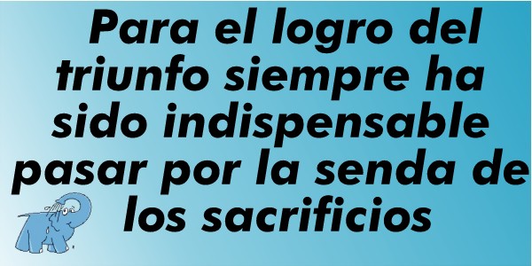 Para el logro del triunfo siempre ha sido indispensable pasar por la senda de los sacrificios.