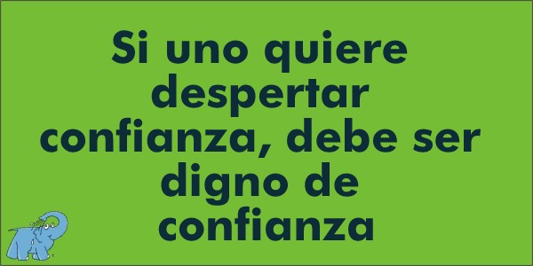 Si uno quiere despertar confianza, debe ser digno de confianza