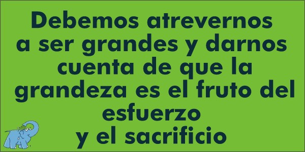 "Debemos atrevernos a ser grandes y darnos cuenta de que la grandeza es el fruto del esfuerzo y el sacrificio"