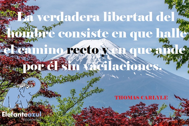 La verdadera libertad del hombre consiste en que halle el camino recto y en que ande por él sin vacilaciones.