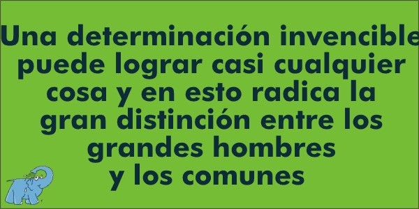 Una determinación invencible puede lograr casi cualquier cosa y en esto radica la gran distinción entre los grandes hombres y los comunes