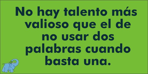 No hay talento más valioso que el de no usar dos palabras cuando basta una