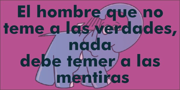 El hombre que no teme a las verdades, nada debe temer a las mentiras