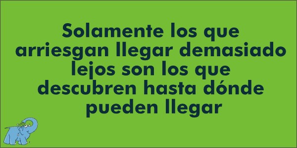 Solamente los que arriesgan llegar demasiado lejos son los que descubren hasta dónde pueden llegar