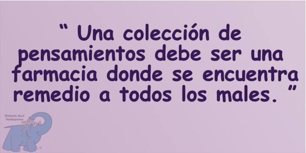 Un acolección de pensamientos debe ser una farmacia donde se encuentra remedio a todos los males