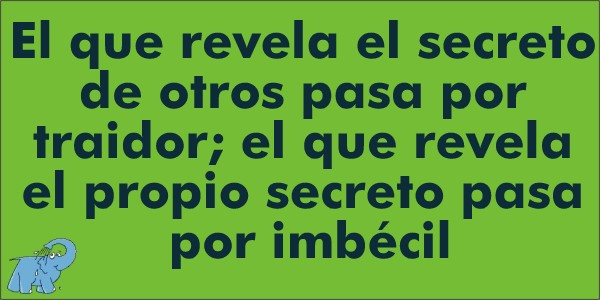 El que revela el secreto de otros pasa por traidor; el que revela el propio secreto pasa por imbécil