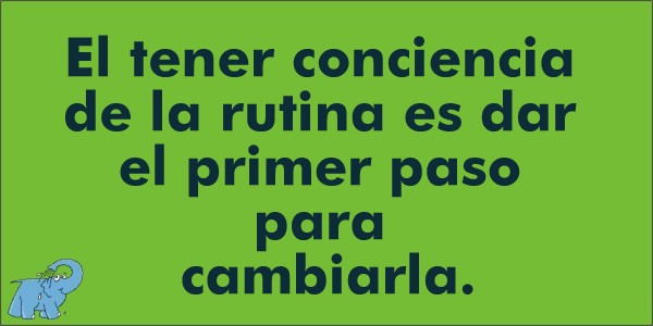 El tener conciencia de la rutina es dar el primer paso para cambiarla