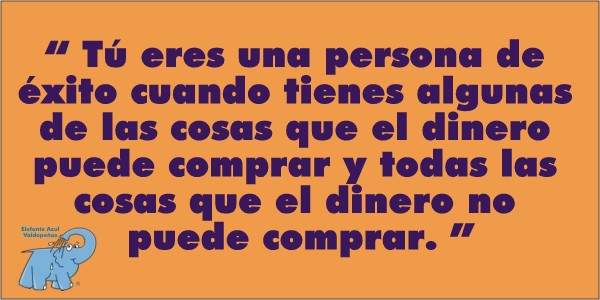 Tú eres una persona de éxito cuando tienes algunas de las cosas que el dinero puede comprar y todas las cosas que el dinero no puede comprar